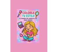 Colorea tu estilo: El Mundo del Maquillaje para niñas: Descubre el poder del Maquillaje a través de arte
