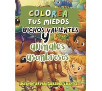 Colorea tus Miedos: Bichos Valientes y Animales Asombrosos: Una Aventura para Corazones Valientes (Coloring Your Fears: An Adventure for Brave Hearts)