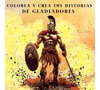 COLOREA Y CREA TUS HISTORIAS DE GLADIADORES: 50 PRECIOSAS ILUSTRACIONES DE GLADIADORES PARA COLOREAR Y ESCRIBIR MEMORABLES VIVENCIAS EN LA ARENA DE BATALLA