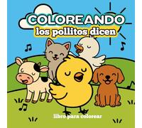 Coloreando Los pollitos dicen: Un libro para colorear de pollitos, patitos, gatitos, perritos y más animalitos