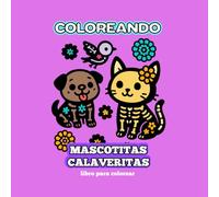 Coloreando Mascotitas Calaveritas: Un libro para colorear con perritos, gatitos y animalitos que vuelven a celebrar el Día de Muertos