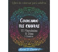 Coloreando tus chakras: Libro de colorear para adultos. 77 Mandalas, 7 chakras, 11 dias
