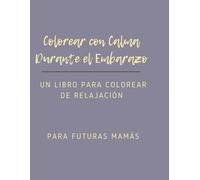 Colorear con Calma Durante el Embarazo: Un libro para colorear de relajación para futuras mamás