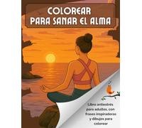 Colorear para Sanar el Alma: Libro antiestrés para adultos, con frases inspiradoras y dibujos para colorear. Ideal para tu paz mental