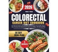 Colorectal Cancer Cookbook 2026: The Ultimate Guide to Nourishing Recipes to Support Gut Health, Reduce Pain, Promote Anti-Inflammatory Living, and Includes a 30-Day Meal Plan