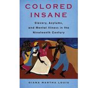 Colored Insane: Slavery, Asylums, and Mental Illness in the Nineteenth Century: 12 (Race, Inequality, and Health)
