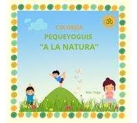 COLOREJA PEQUEYOGUIS "A LA NATURA": LIIBRE INFANTIL DE IOGA PER COLOREJAR LES POSTURES INSPIRAT EN LA NATURA. PER APENDRE TOT JUGANT GAUDINT DELS SEUS BENEFICIS.