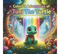 Colorful Adventures of Tuni the Turtle: A Magical Journey of Courage, Friendship, and Dreams
