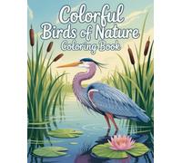 Colorful Birds of Nature Coloring Book: Brilliant Feathered Creatures from Lush Landscapes to Inspire Calm Focus and Artistic Enjoyment for All Generations