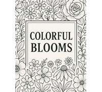Colorful Blooms: Soothing Flower Designs for Mindfulness and Stress Relief, A Collection of Lovely Floral Designs to Inspire Your Creativity