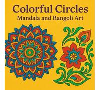 Colorful Circles: Mandala and Rangoli Art: Relaxing Mandala and Rangoli Patterns for Creativity, Mindfulness, and Stress Relief - Easy to Draw and Color for All Ages