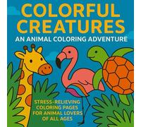 Colorful Creatures: An Animal Coloring Adventure: Stress-Relieving Coloring Pages for Animal Lovers of All Ages