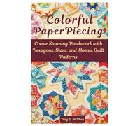 Colorful English Paper Piecing: Create Stunning Patchwork with Hexagons, Stars, and Mosaic Quilt Patterns
