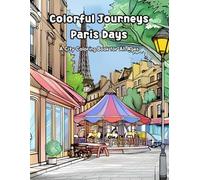 Colorful Journeys: Paris Days: A City Coloring Book for All Ages Featuring Paris-Inspired Scenes, Relaxing Pages, and Creative Fun