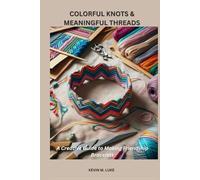COLORFUL KNOTS & MEANINGFUL THREADS: A Creative Guide to Making Friendship Bracelets