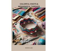 COLORFUL KNOTS & MEANINGFUL THREADS: A Creative Guide to Making Friendship Bracelets