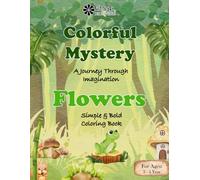 Colorful Mystery A Journey Through Imaginations: Premium Kids Friendly Simple and Bold Coloring Book for Toddlers Ages:2-4 to discover Flowers through ... and learning. Perfect for little learners.