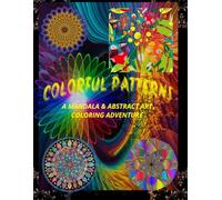 Colorful Patterns: A Mandala and Abstract Art Coloring Adventure: Stress-Relief Coloring Fun with Mandalas, Geometric Patterns, and Abstract Designs