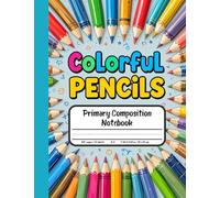 Colorful Pencils Primary Composition Notebook: Draw and Write Journal for Grades K-2 - With Picture Space to Spark Imagination Using Every Shade of Creativity!