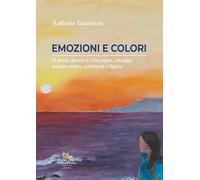 Colori ed emozioni. Il mare, monti e campagne, omaggi, nature morte, ambienti e figure (Arte)