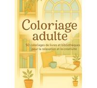 Coloriage adulte - 50 coloriages de livres et bibliothèques pour la relaxation et la créativité: Coloriages anti-stress de bibliothèques et coins lecture pour adultes - 50 pages relaxantes