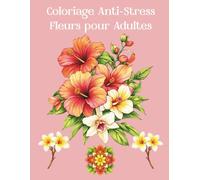 Coloriage Anti-Stress Fleurs pour Adultes: 50 illustrations florales relaxantes : bouquets, fleurs réalistes et mandalas pour se détendre et libérer le stress