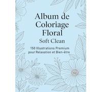 Coloriage Fleurs pour Adultes : 150 Dessins Relaxants Anti-Stress: 150 illustrations florales pour détente, créativité et bien-être
