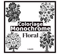 Coloriage monochrome adulte - loisirs créatifs botaniques: Une activité manuelle moderne et accessible pour révéler facilement 50 illustrations florales élégantes