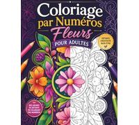 Coloriage par Numéros Fleurs pour Adultes: 50 Illustrations Florales Faciles à Suivre pour se Détendre et Profiter du Coloriage