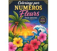 Coloriage par Numéros Fleurs pour Adultes: Magnifiques Motifs Floraux pour la Détente, la Pleine Conscience et le Plaisir de Colorier