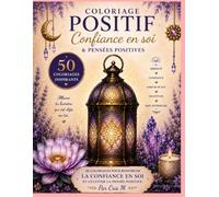 Coloriage Positif - Confiance en soi: Pensées positives - 50 coloriages inspirants pour cultiver la sérénité, l'amour de soi, la gratitude et la paix intérieure