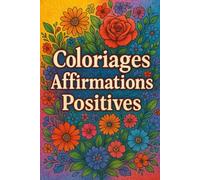 Coloriages Affirmations positives: Livre de coloriage pour adultes, ados, séniors avec affirmations positives : développement personnel, relaxation, ... confiance en soi et art-thérapie bien-être