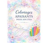 Coloriages apaisants pour adultes: Fleurs, motifs apaisants et moments de détente pour réduire le stress