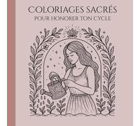 Coloriages sacrés pour honorer ton cycle: Un voyage méditatif à travers les phases du cycle menstruel, pour honorer ton corps, tes émotions et ta puissance intérieure.