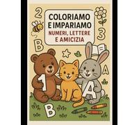 Coloriamo e Impariamo: Numeri, Lettere e Amicizia: Scopri, Colora e Ama il Mondo Intorno a Te