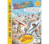 COLORIE LES ANNÉES EXTRAORDINAIRES - LES ANNÉES 2000 - TOME 1 : 2016: COLORIE LES PLUS BEAUX MOMENTS DE L'HISTOIRE