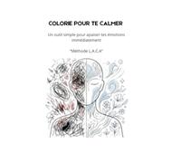 COLORIE POUR TE CALMER: Art-thérapeutique et gestion des émotions: Libère la colère, l'anxiété et le stress avec la méthode L.A.C.A - Exercices de coloriage thérapeutique pour adultes et adolescents.