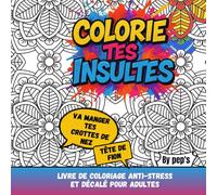 COLORIE TES INSULTES - livre de coloriage anti-stress et décalé pour adultes: Le défouloir créatif qui mêle humour, zénitude et gros mots colorés