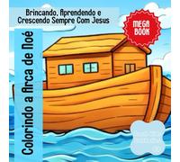 Colorindo a Arca de Noé: Brincando, Aprendendo e Crescendo Sempre Com Jesus