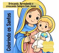 Colorindo os Santos: Brincando, Aprendendo e crescendo Sempre Com Jesus
