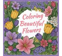 Coloring Beautiful Flowers: A Spring-Themed Adult Coloring Book with 50 Beautiful Floral Designs for Relaxation and Mindfulness