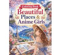 Coloring Book Beautiful Places & Anime Girls: Perfect for Beginners! Relax and Color Beautiful Places, the Four Seasons, World Heritage Sites, and Breathtaking Landscapes from Around the World