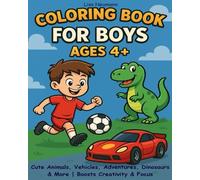 Coloring Book for Boys Ages 4+: Cute Animals, Vehicles, Adventures, Dinosaurs & More | Boosts Creativity & Focus: A Fun and Engaging Coloring Book for Young Artists | Perfect Birthday or Christmas Gift!