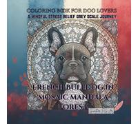 Coloring book for dog lovers French Bulldog in Mosaic Mandala Forest: A mindful stress relief grey scale journey