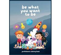 Coloring book for kids 0 - 8 years. Be what you want to be: Over 40 drawings professions coloring book. Color the professions and choose which one you like