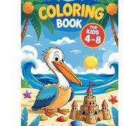 Coloring Book for Kids Ages 4-8: Pelican Adventures on the Beach - 47 Fun Ocean Animal Illustrations for Creative Kids (Pelican Colouring Adventures)