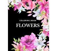 Coloring Book For Women: 100 Flowers For You. Give Yourself Flowers And Color Them However You Like.