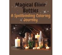 Coloring Book Magical Elixir Bottles: A Spellbinding Coloring Journey-Perfect for kids, teens, adults and anyone who loves magical inspirations in a bottle