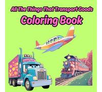 Coloring Book of All of the Things That Haul Goods: Trucks, Trains, Airplanes, Ships and Busses Too
