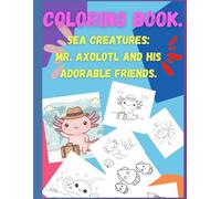 Coloring Book: Sea Creatures: Mr. Axolotl and His Adorable Friends